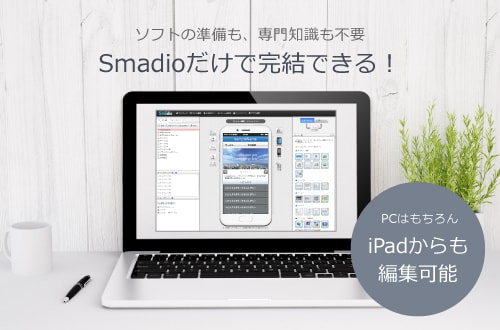 ソフトの準備も、専門知識も不要/Smadioだけで完結できる！/PCはもちろんiPadからも編集可能